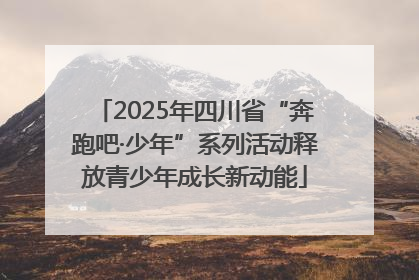 2025年四川省“奔跑吧·少年”系列活动释放青少年成长新动能
